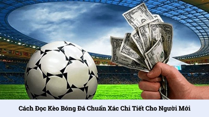 Cách đọc kèo bóng đá chuẩn xác chi tiết cho người mới