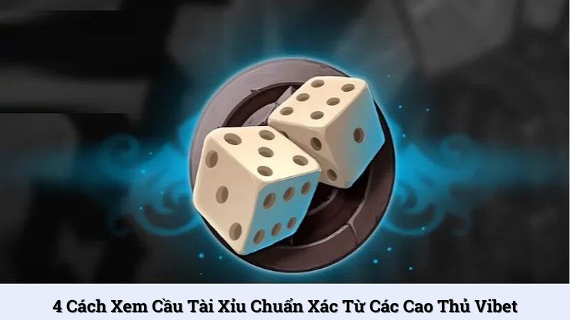 4 cách xem cầu Tài Xỉu chuẩn xác từ các cao thủ Vibet