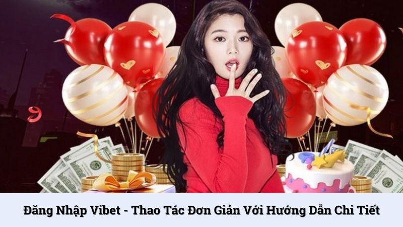 Đăng nhập Vibet - Thao tác đơn giản với hướng dẫn chi tiết