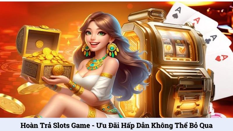 Hoàn trả slots game - Ưu đãi hấp dẫn không thể bỏ qua