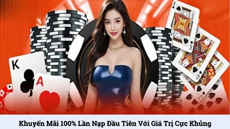 Khuyến mãi 100% lần nạp đầu tiên với giá trị cực khủng
