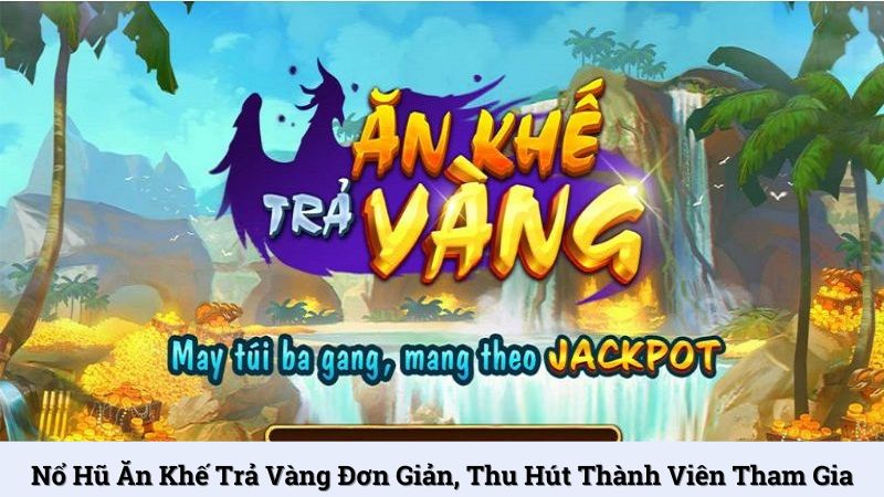 Nổ hũ Ăn Khế Trả Vàng đơn giản, thu hút thành viên tham gia
