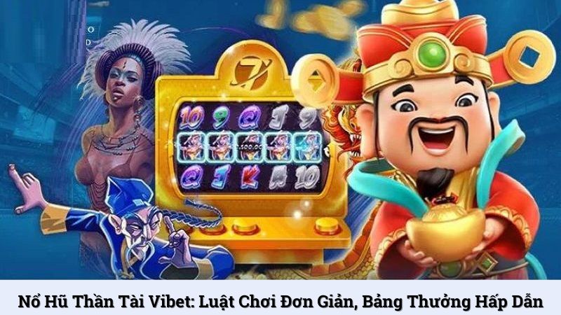 Nổ hũ Thần Tài Vibet: Luật chơi đơn giản, bảng thưởng hấp dẫn
