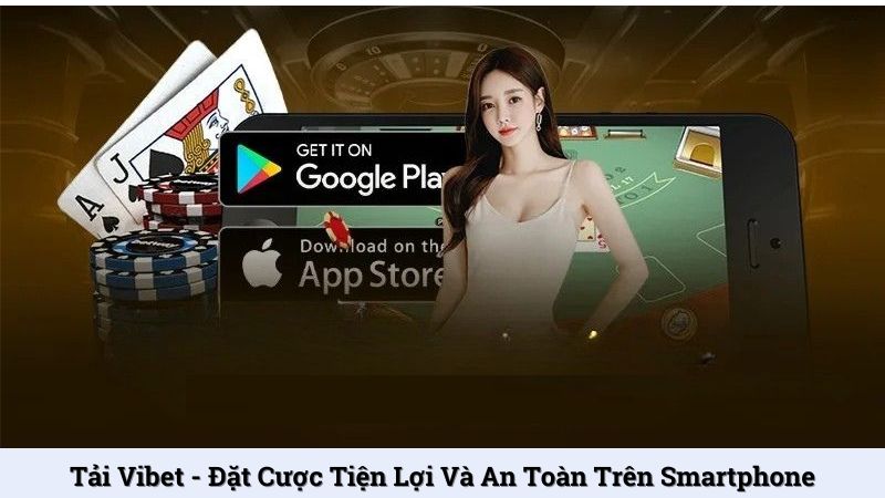 Tải Vibet - Đặt cược tiện lợi và an toàn trên Smartphone